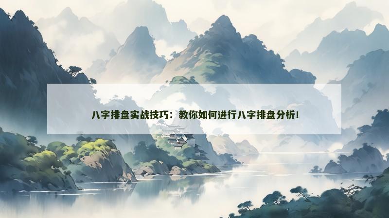 八字排盘实战技巧：教你如何进行八字排盘分析！