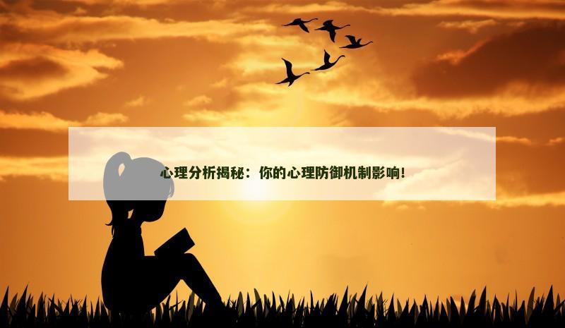 心理分析揭秘：你的心理防御机制影响！