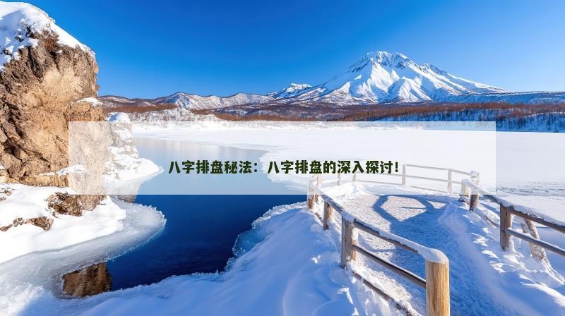 八字排盘秘法：八字排盘的深入探讨！