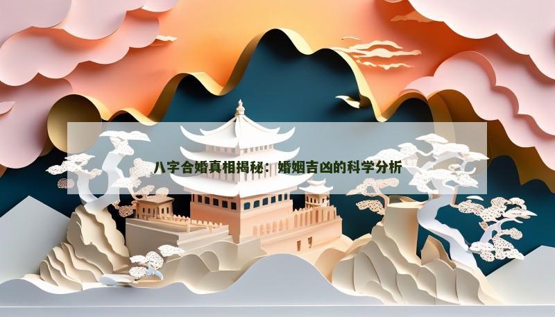 八字合婚真相揭秘：婚姻吉凶的科学分析