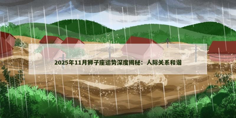 2025年11月狮子座运势深度揭秘：人际关系和谐