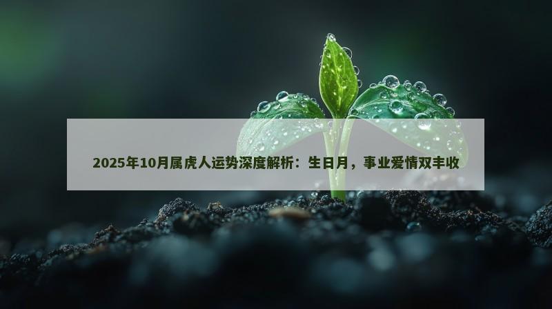 2025年10月属虎人运势深度解析：生日月，事业爱情双丰收
