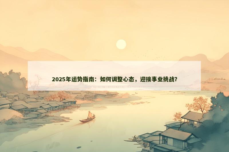 2025年运势指南：如何调整心态，迎接事业挑战？