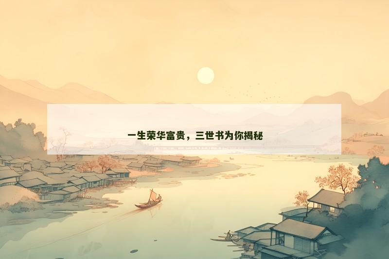 一生荣华富贵，三世书为你揭秘