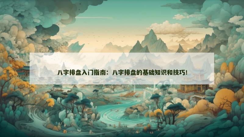 八字排盘入门指南：八字排盘的基础知识和技巧！