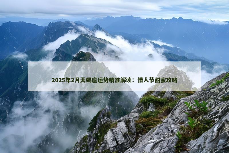 2025年2月天蝎座运势精准解读：情人节甜蜜攻略