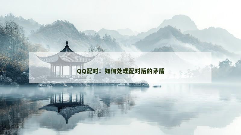 QQ配对：如何处理配对后的矛盾