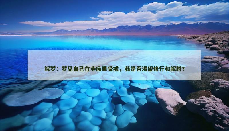 解梦：梦见自己在寺庙里受戒，我是否渴望修行和解脱？