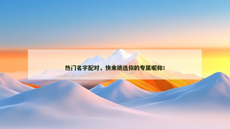 热门名字配对，快来挑选你的专属昵称！