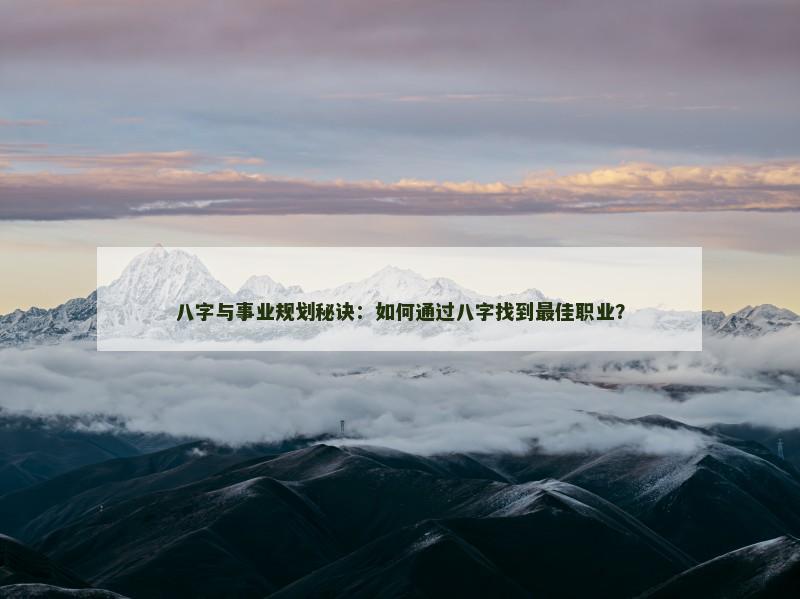 八字与事业规划秘诀：如何通过八字找到最佳职业？