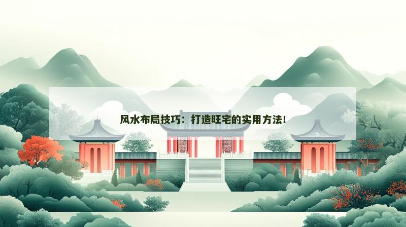 风水布局技巧：打造旺宅的实用方法！