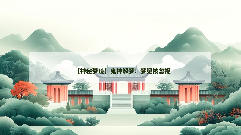 【神秘梦境】鬼神解梦：梦见被忽视