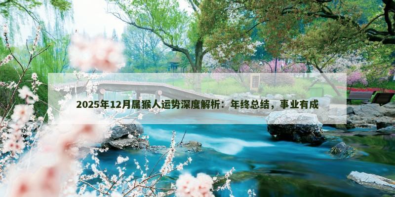 2025年12月属猴人运势深度解析：年终总结，事业有成