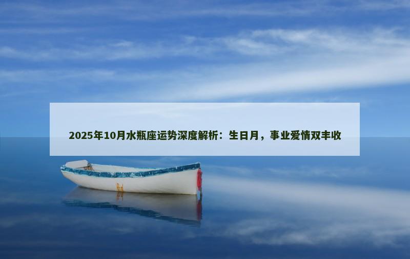 2025年10月水瓶座运势深度解析：生日月，事业爱情双丰收