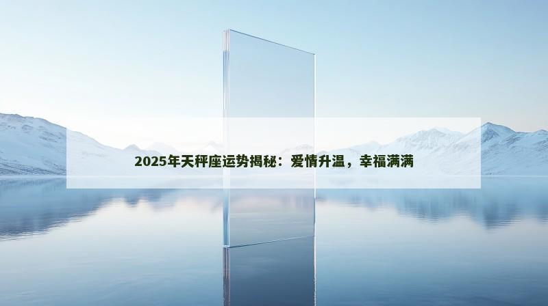 2025年天秤座运势揭秘：爱情升温，幸福满满
