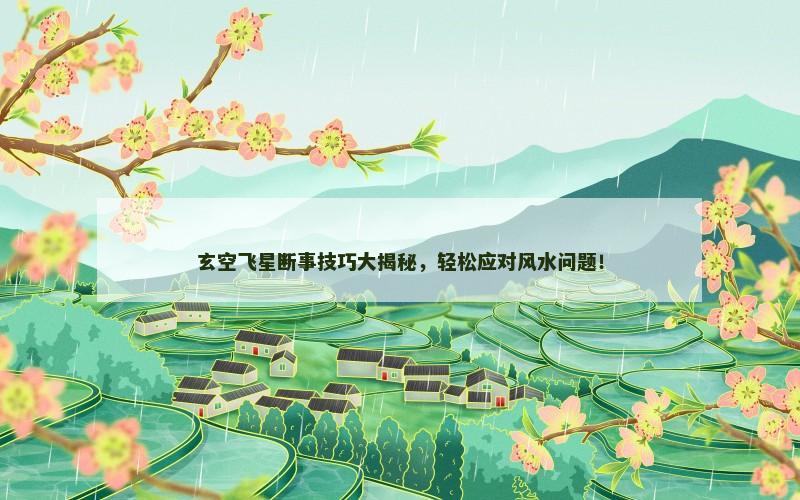玄空飞星断事技巧大揭秘，轻松应对风水问题！