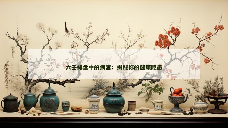 六壬排盘中的病宫：揭秘你的健康隐患