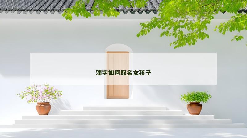 浦字如何取名女孩子