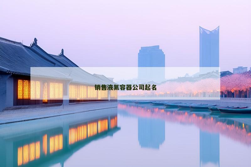 销售液氮容器公司起名