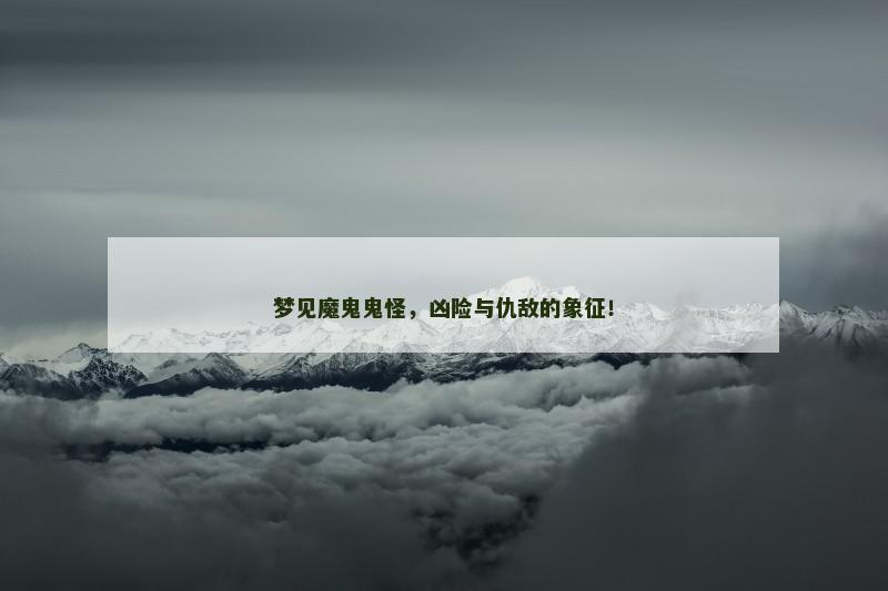 梦见魔鬼鬼怪，凶险与仇敌的象征！