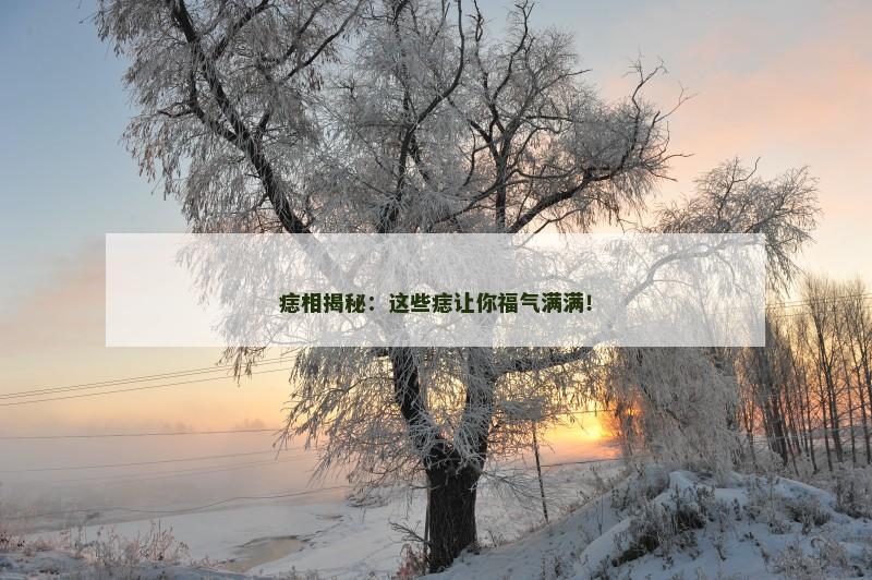 痣相揭秘：这些痣让你福气满满！