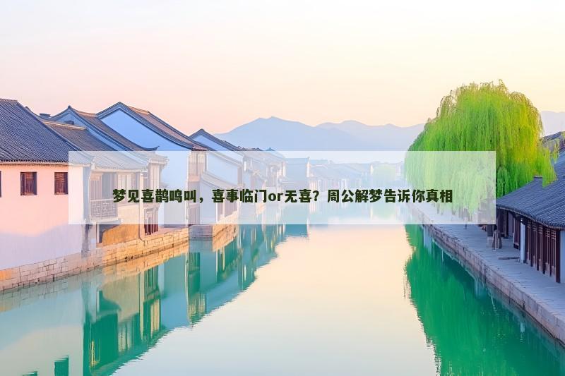 梦见喜鹊鸣叫，喜事临门or无喜？周公解梦告诉你真相