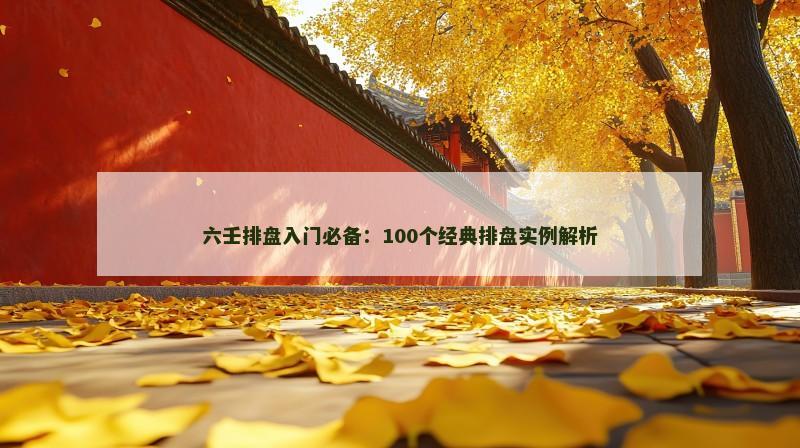 六壬排盘入门必备：100个经典排盘实例解析
