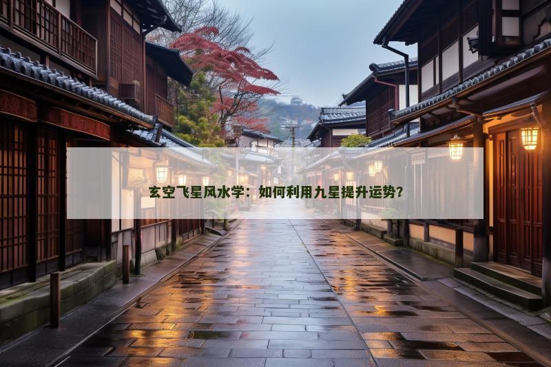 玄空飞星风水学：如何利用九星提升运势？