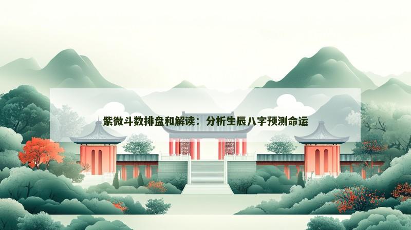 紫微斗数排盘和解读：分析生辰八字预测命运