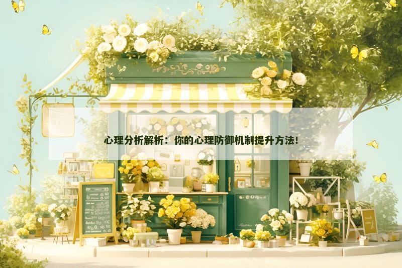 心理分析解析：你的心理防御机制提升方法！