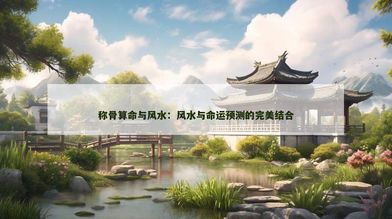 称骨算命与风水：风水与命运预测的完美结合