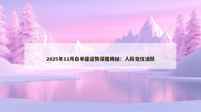 2025年12月白羊座运势深度揭秘：人际交往活跃