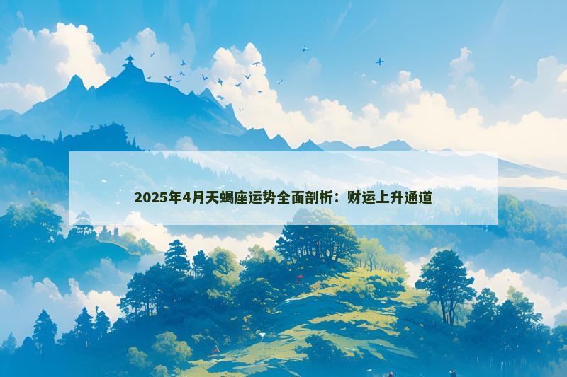 2025年4月天蝎座运势全面剖析：财运上升通道