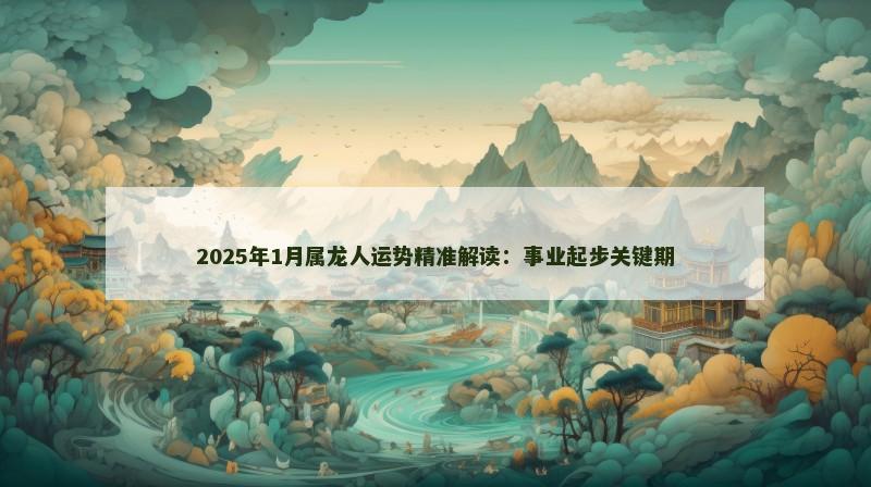 2025年1月属龙人运势精准解读：事业起步关键期