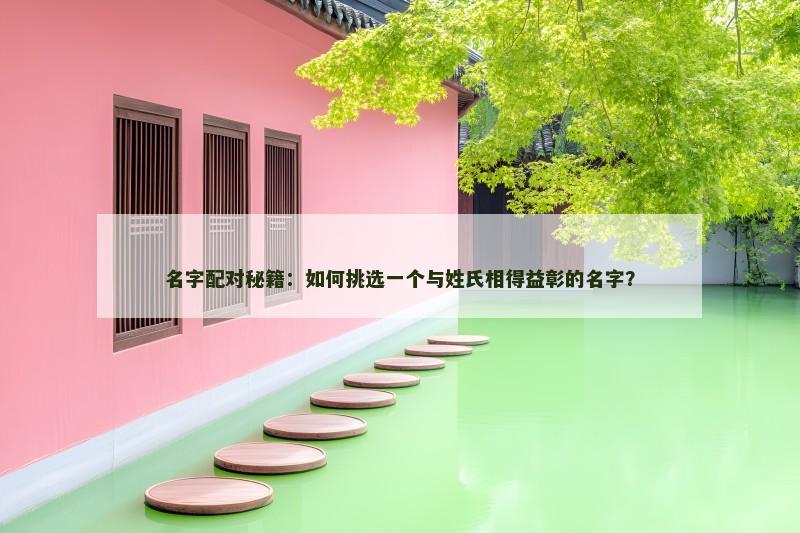 名字配对秘籍：如何挑选一个与姓氏相得益彰的名字？