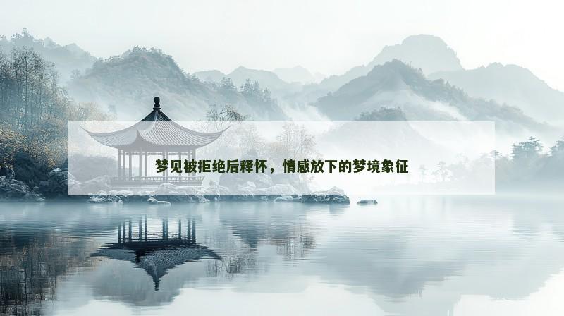 梦见被拒绝后释怀，情感放下的梦境象征