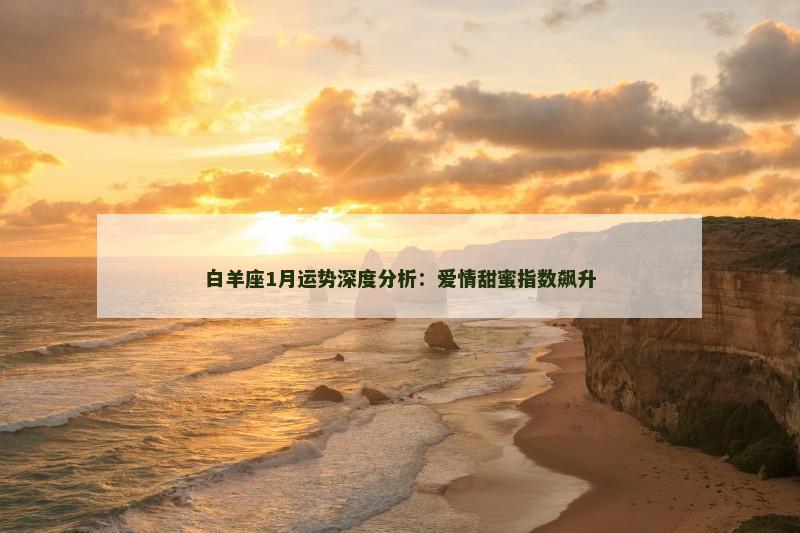 白羊座1月运势深度分析：爱情甜蜜指数飙升