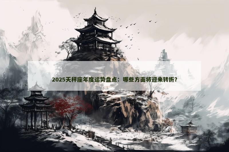 2025天秤座年度运势盘点：哪些方面将迎来转折？
