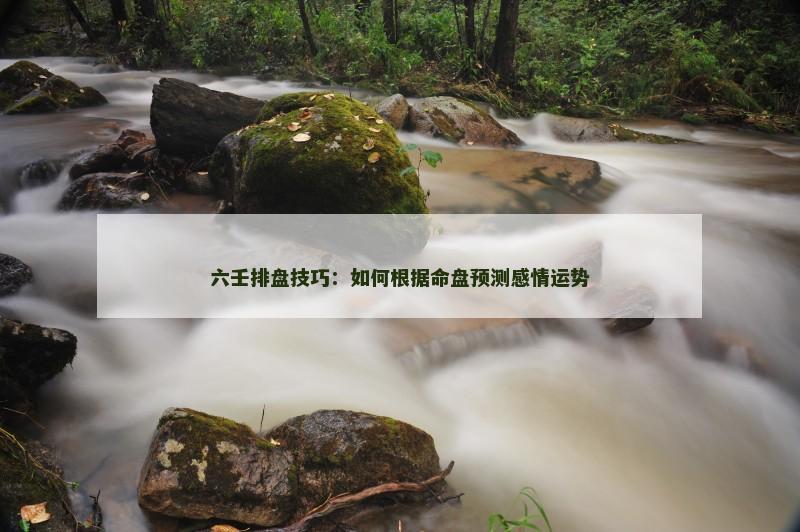 六壬排盘技巧：如何根据命盘预测感情运势