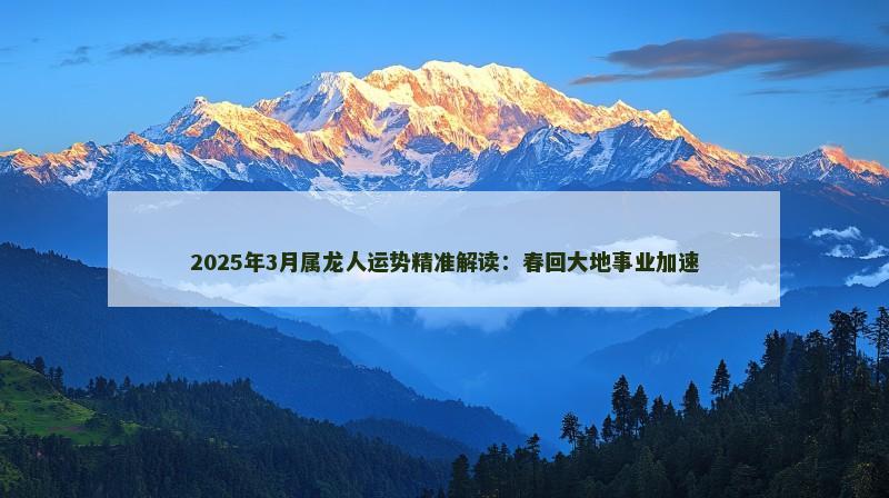 2025年3月属龙人运势精准解读：春回大地事业加速