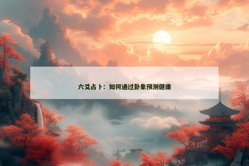 六爻占卜：如何通过卦象预测健康