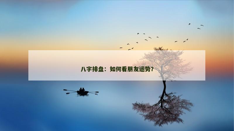 八字排盘：如何看朋友运势？