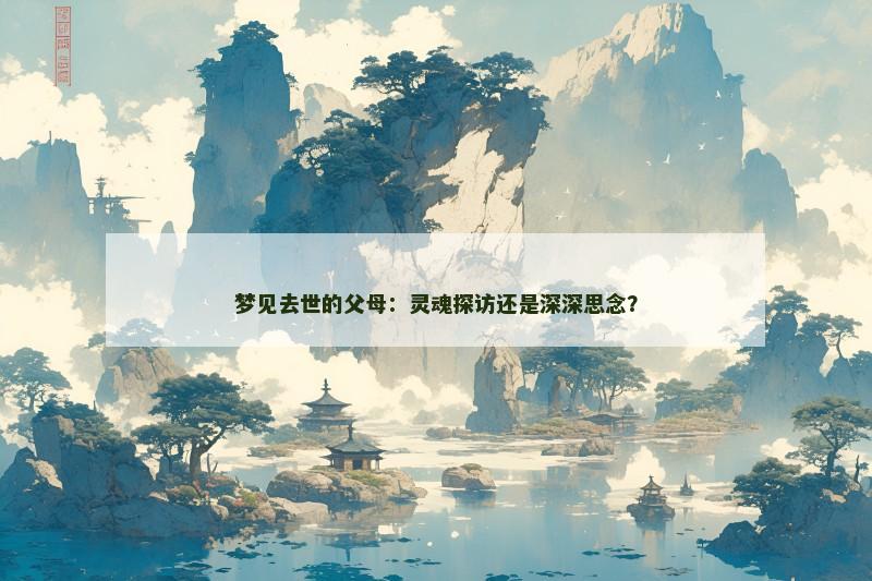 梦见去世的父母：灵魂探访还是深深思念？