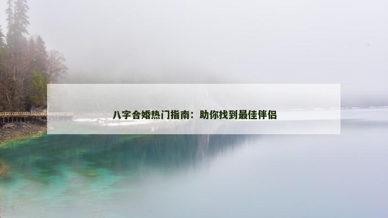 八字合婚热门指南：助你找到最佳伴侣