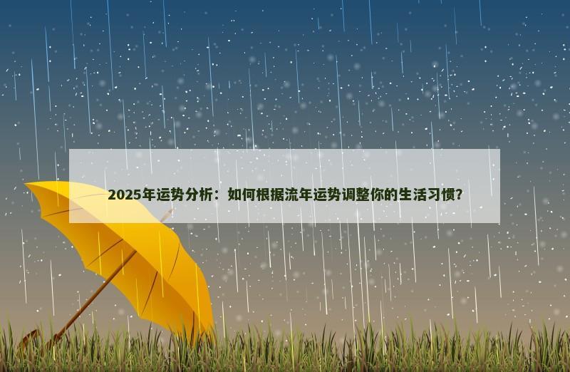 2025年运势分析：如何根据流年运势调整你的生活习惯？