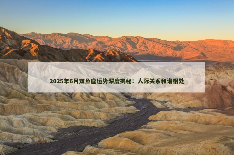 2025年6月双鱼座运势深度揭秘：人际关系和谐相处