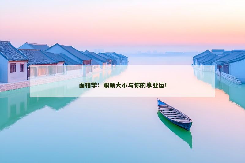 面相学：眼睛大小与你的事业运！