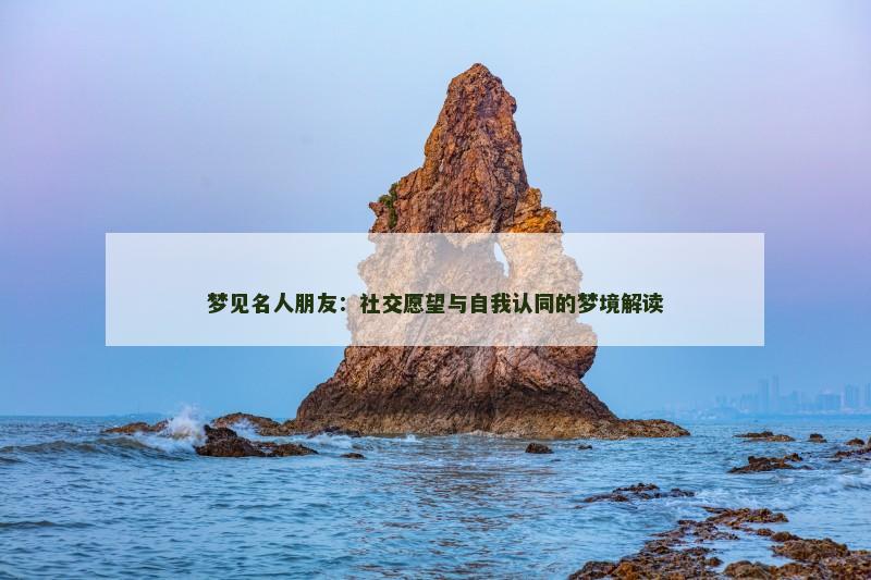 梦见名人朋友：社交愿望与自我认同的梦境解读