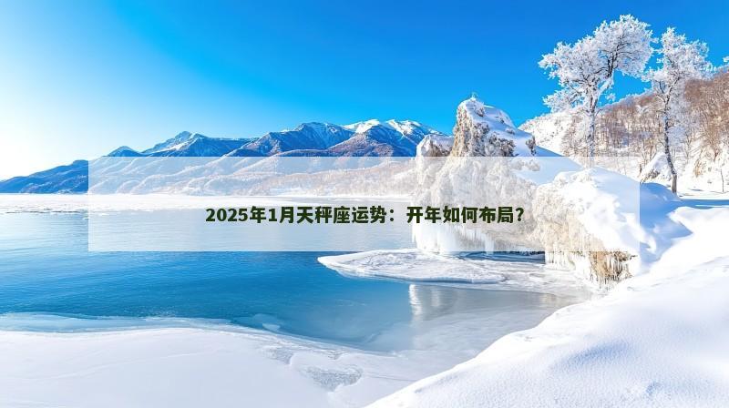 2025年1月天秤座运势：开年如何布局？