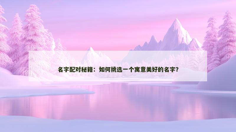 名字配对秘籍：如何挑选一个寓意美好的名字？